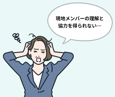 現地メンバーの理解と協力を得られ ない…