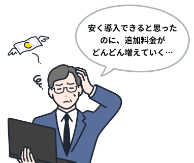 安く導入できると思ったのに、追加料金がどんどん増えていく…