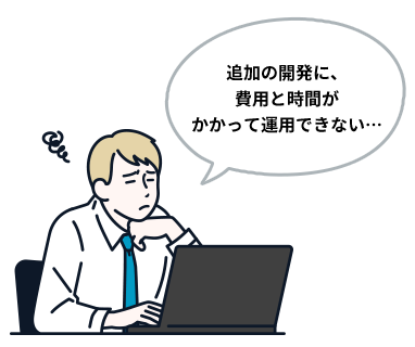 追加の開発に、費用と時間がかかって運用できない…